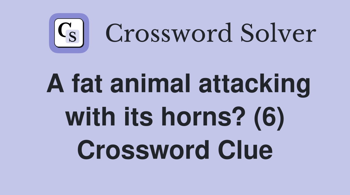 A fat animal attacking with its horns? (6) Crossword Clue Answers